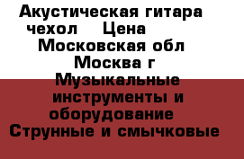 Акустическая гитара   чехол  › Цена ­ 1 500 - Московская обл., Москва г. Музыкальные инструменты и оборудование » Струнные и смычковые   